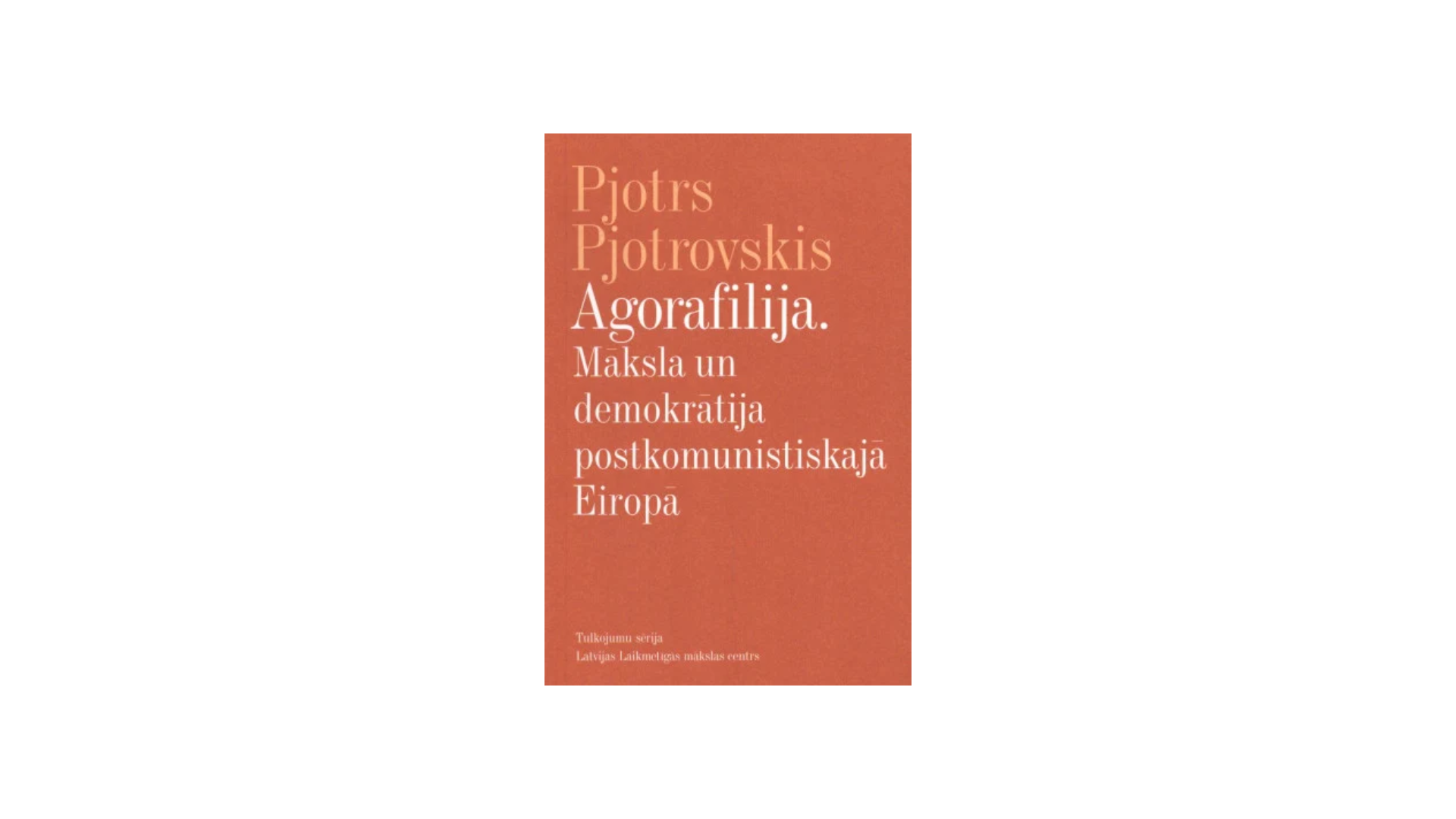 Pjotrs Pjotrovskis. Agorafilija. Māksla un demokrātija postkomunistiskajā Eiropā