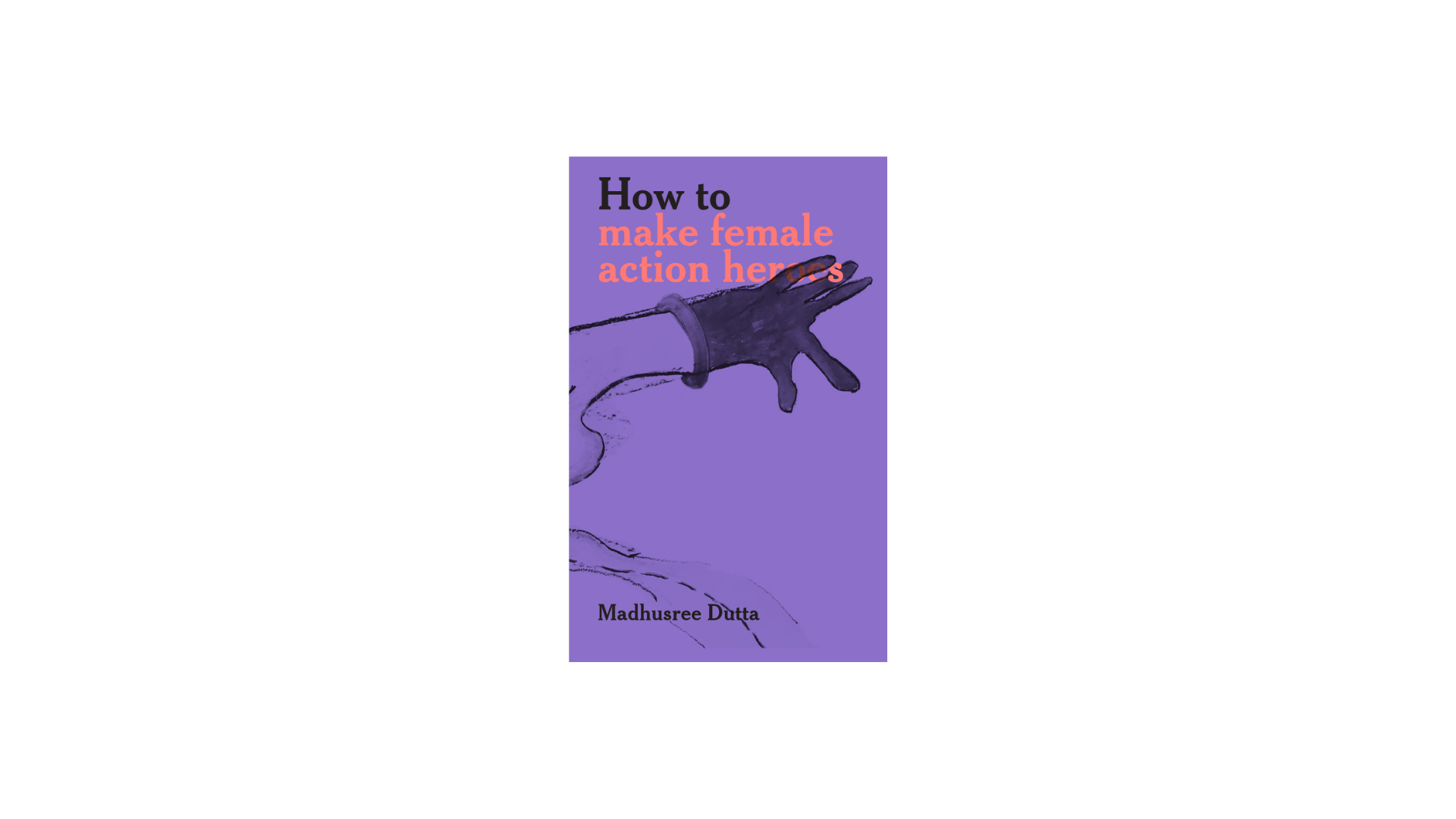 Madhusree Dutta. How to make female action heroes
