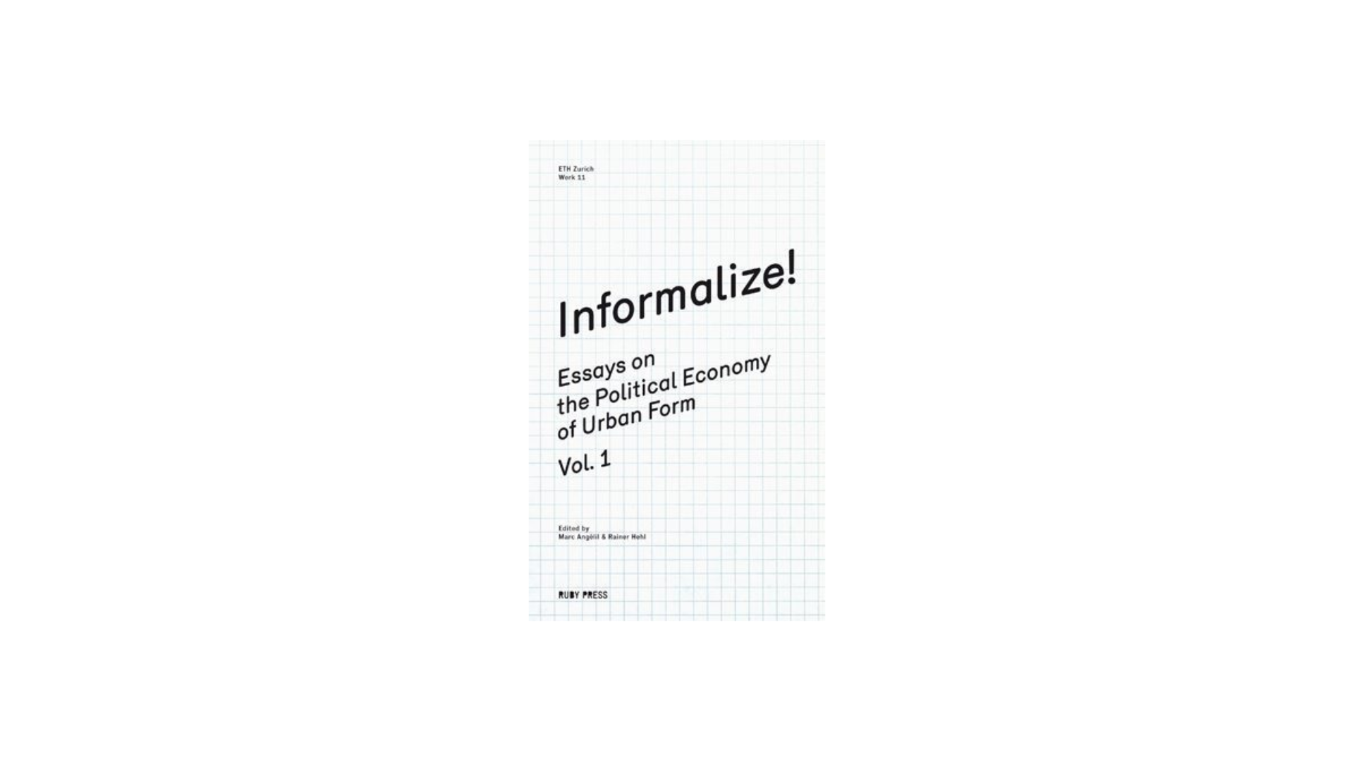Informalize! Essays on the Political Economy of Urban Form Vol. 1